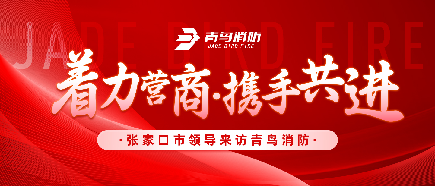 著力營商，攜手共進——張家口市領導來訪青鳥消防