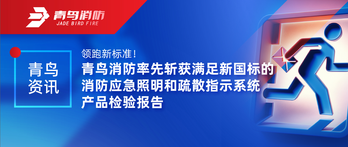 青鳥資訊 | 領跑新標準！青鳥消防率先斬獲滿足新國標的消防應急照明和疏散指示系統產品檢驗報告