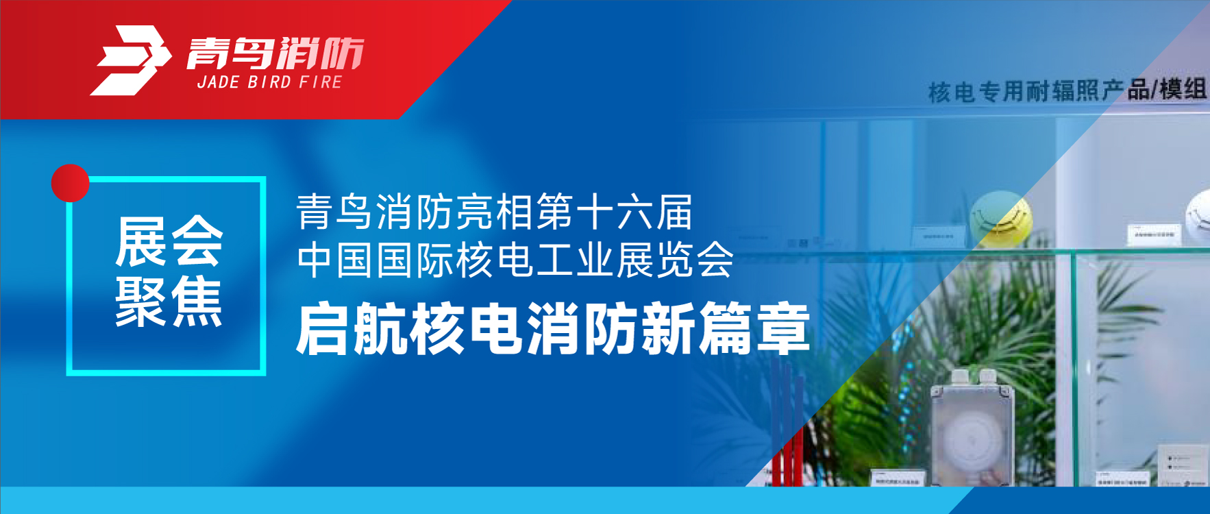 展會聚焦 | 青鳥消防亮相第十六屆中國國際核電工業展覽會 啟航核電消防新篇章