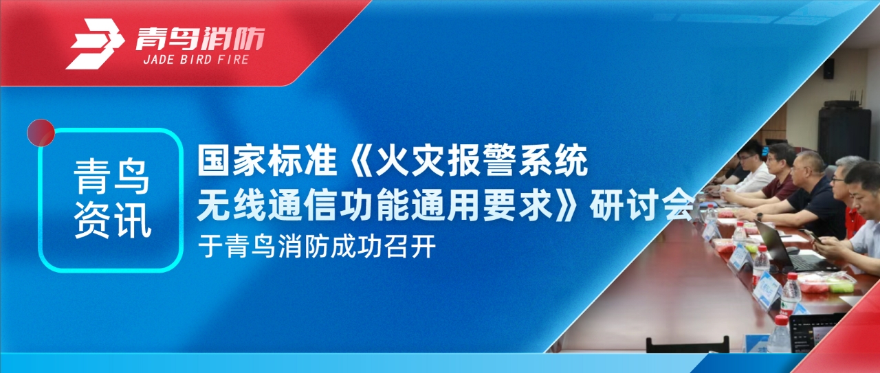 青鳥資訊 | 國家標準《火災報警系統無線通信功能通用要求》研討會于青鳥消防成功召開